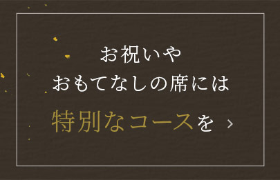 お祝いや おもてなしの席には 特別なコースを